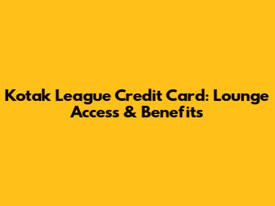 Kotak League Credit Card: Lounge Access & Benefits