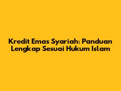 Kredit Emas Syariah: Panduan Lengkap Sesuai Hukum Islam