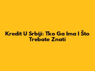 Kredit U Srbiji: Tko Ga Ima I Što Trebate Znati