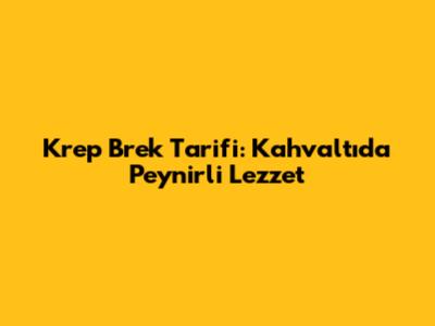 Krep Brek Tarifi: Kahvaltıda Peynirli Lezzet