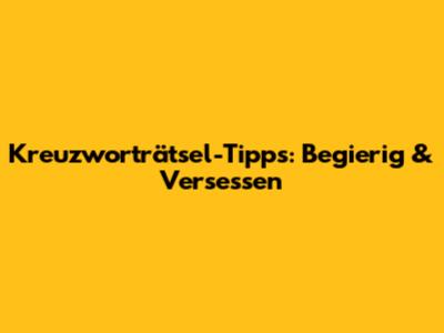 Kreuzworträtsel-Tipps: Begierig & Versessen