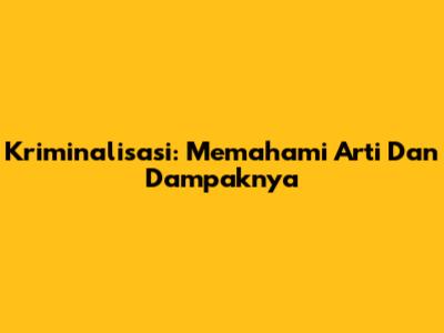 Kriminalisasi: Memahami Arti Dan Dampaknya