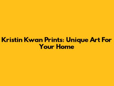 Kristin Kwan Prints: Unique Art For Your Home