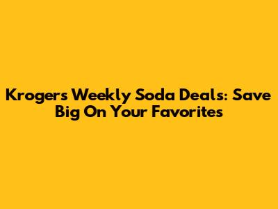 Kroger's Weekly Soda Deals: Save Big On Your Favorites