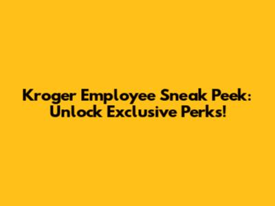 Kroger Employee Sneak Peek: Unlock Exclusive Perks!