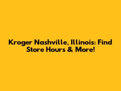 Kroger Nashville, Illinois: Find Store Hours & More!