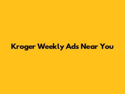 Kroger Weekly Ads Near You