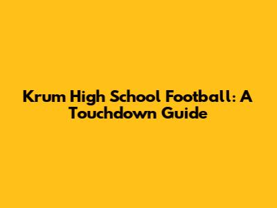 Krum High School Football: A Touchdown Guide