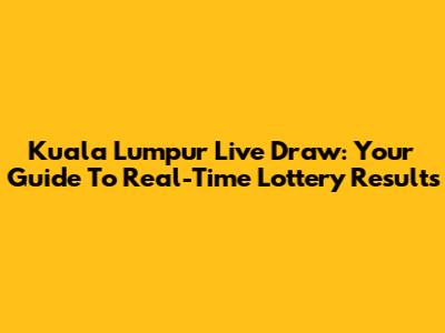 Kuala Lumpur Live Draw: Your Guide To Real-Time Lottery Results