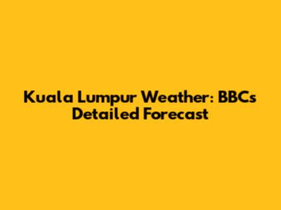 Kuala Lumpur Weather: BBC's Detailed Forecast