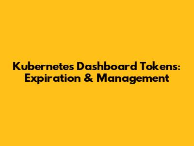 Kubernetes Dashboard Tokens: Expiration & Management