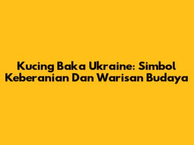 Kucing Baka Ukraine: Simbol Keberanian Dan Warisan Budaya
