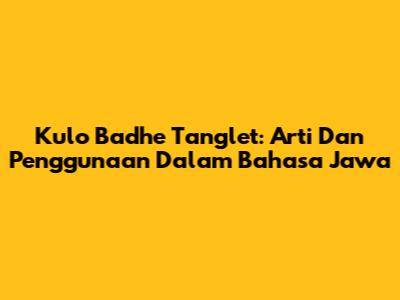 Kulo Badhe Tanglet: Arti Dan Penggunaan Dalam Bahasa Jawa