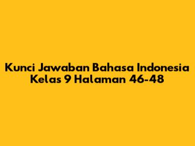 Kunci Jawaban Bahasa Indonesia Kelas 9 Halaman 46-48