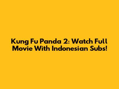 Kung Fu Panda 2: Watch Full Movie With Indonesian Subs!