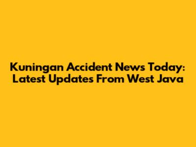 Kuningan Accident News Today: Latest Updates From West Java