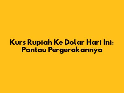 Kurs Rupiah Ke Dolar Hari Ini: Pantau Pergerakannya