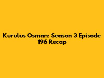 Kurulus Osman: Season 3 Episode 196 Recap