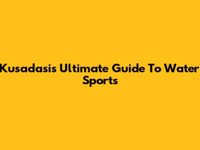 Kusadasi's Ultimate Guide To Water Sports