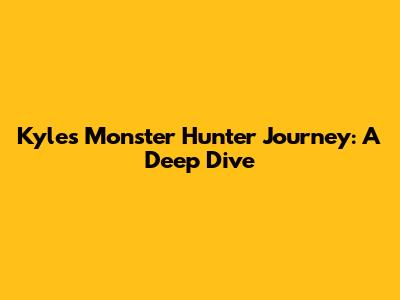 Kyle's Monster Hunter Journey: A Deep Dive