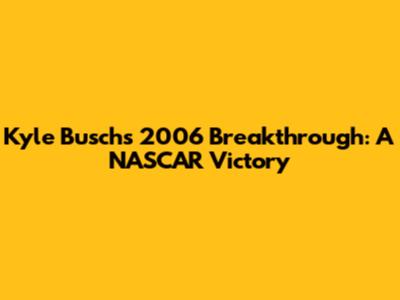 Kyle Busch's 2006 Breakthrough: A NASCAR Victory