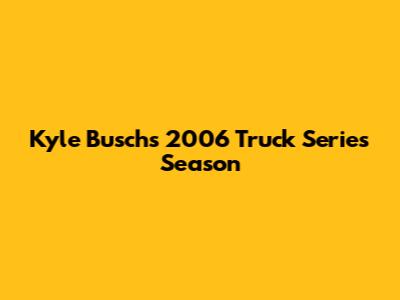 Kyle Busch's 2006 Truck Series Season