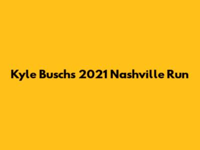 Kyle Busch's 2021 Nashville Run