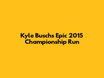 Kyle Busch's Epic 2015 Championship Run