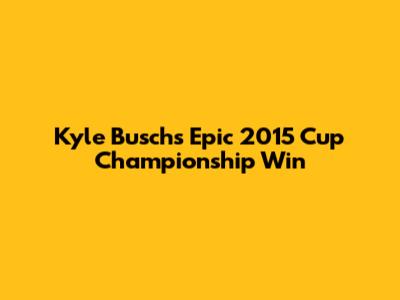 Kyle Busch's Epic 2015 Cup Championship Win