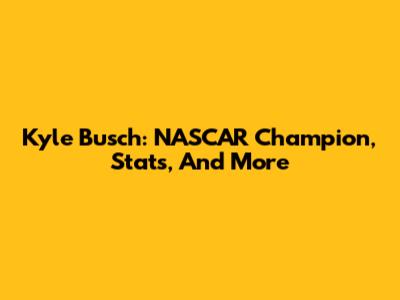 Kyle Busch: NASCAR Champion, Stats, And More