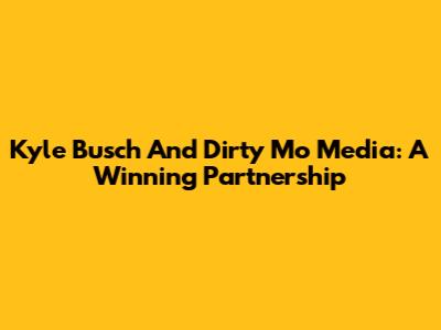 Kyle Busch And Dirty Mo Media: A Winning Partnership