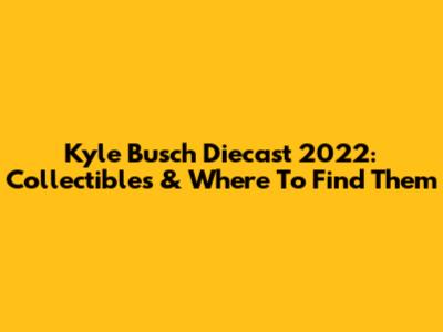 Kyle Busch Diecast 2022: Collectibles & Where To Find Them