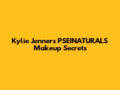 Kylie Jenner's PSEINATURALS Makeup Secrets