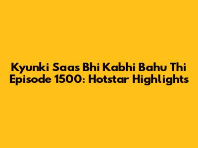 Kyunki Saas Bhi Kabhi Bahu Thi Episode 1500: Hotstar Highlights