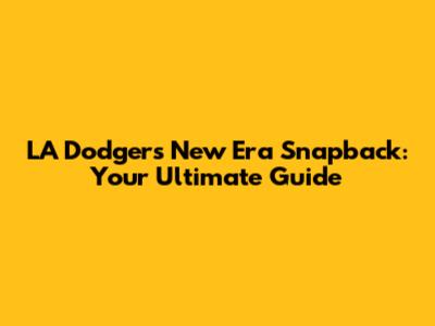 LA Dodgers New Era Snapback: Your Ultimate Guide