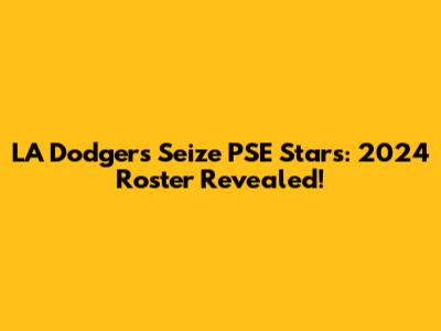 LA Dodgers Seize PSE Stars: 2024 Roster Revealed!
