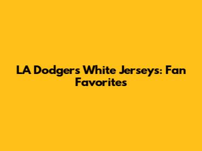 LA Dodgers White Jerseys: Fan Favorites