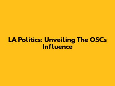 LA Politics: Unveiling The OSC's Influence