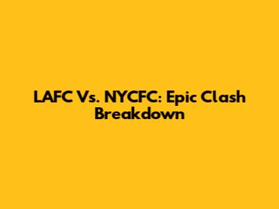 LAFC Vs. NYCFC: Epic Clash Breakdown