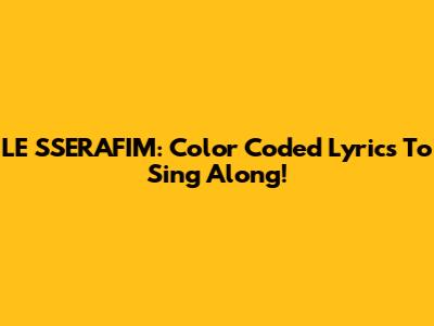 LE SSERAFIM: Color Coded Lyrics To Sing Along!