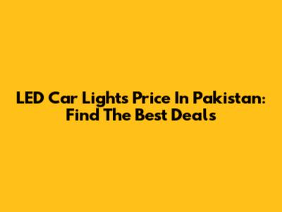 LED Car Lights Price In Pakistan: Find The Best Deals