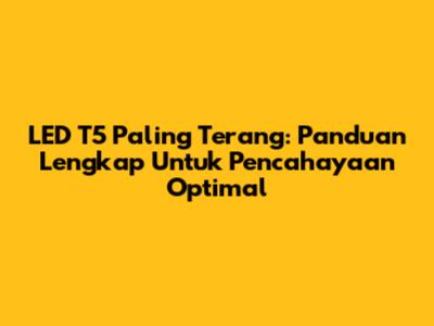 LED T5 Paling Terang: Panduan Lengkap Untuk Pencahayaan Optimal