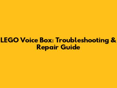 LEGO Voice Box: Troubleshooting & Repair Guide