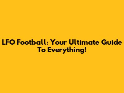 LFO Football: Your Ultimate Guide To Everything!