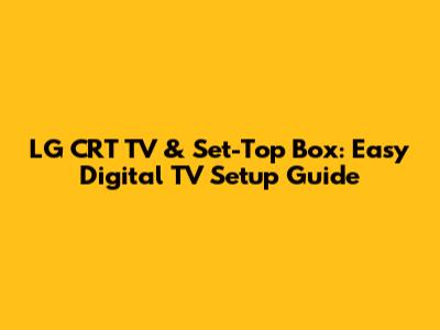 LG CRT TV & Set-Top Box: Easy Digital TV Setup Guide