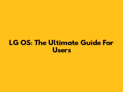 LG OS: The Ultimate Guide For Users