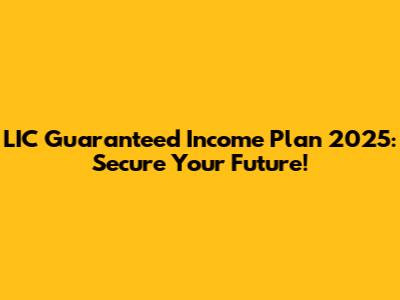 LIC Guaranteed Income Plan 2025: Secure Your Future!