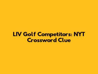 LIV Golf Competitors: NYT Crossword Clue