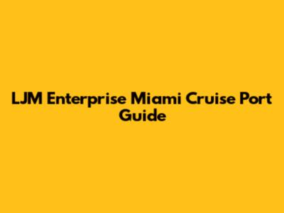 LJM Enterprise Miami Cruise Port Guide