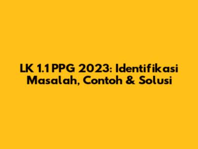 LK 1.1 PPG 2023: Identifikasi Masalah, Contoh & Solusi